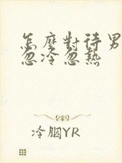 怎么对待男人的忽冷忽热