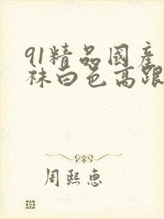 91精品国产丝袜白色高跟鞋