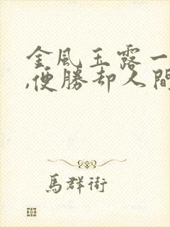 金风玉露一相逢,便胜却人间无数意思