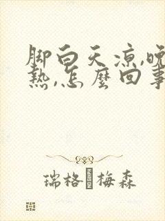 脚白天凉,晚上热,怎么回事?封面