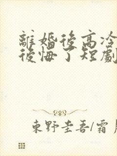 离婚后高冷总裁后悔了短剧在线观看