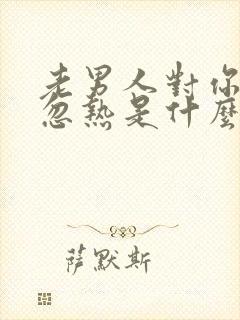 老男人对你忽冷忽热是什么心态