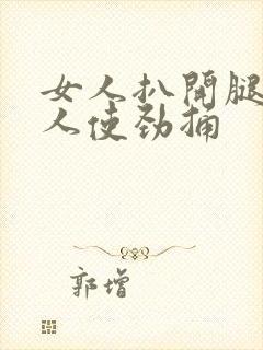 女人扒开腿让男人使劲捅