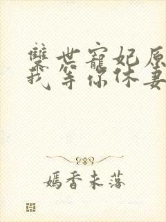 双世宠妃原著爷我等你休妻阅读