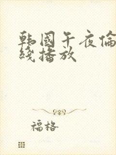 韩国午夜伦理在线播放