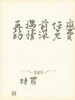 再遇前任恋上他的情深免费观看