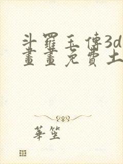 斗罗玉传3d漫画画免费土豪漫画下拉封面