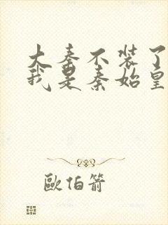 大秦不装了你爹我是秦始皇无弹窗封面