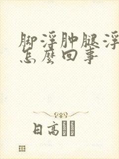 脚浮肿腿浮肿是怎么回事