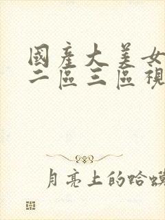 国产大美女一区二区三区视频网站