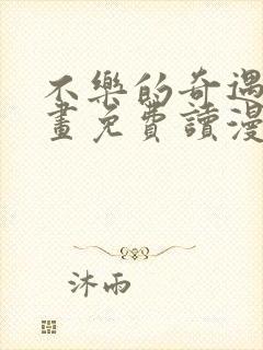 不乐的奇遇漫画画免费读漫画件