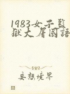 1983女子监狱大屠国语版免费观看第1集