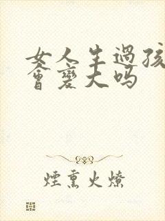 女人生过孩子胸会变大吗