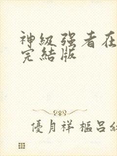 神级强者在都市完结版