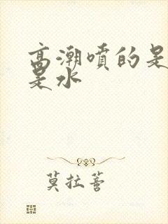 高潮喷的是尿还是水