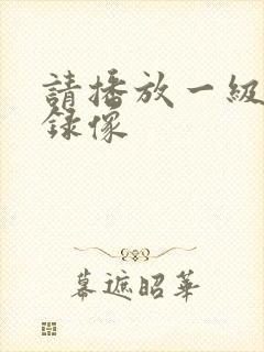 请播放一级黄色录像