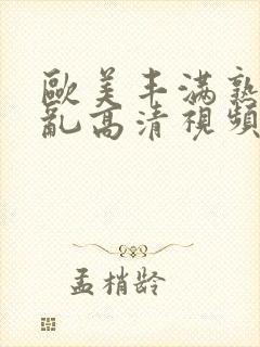 欧美丰满熟妇欲乱高清视频