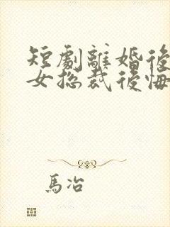 短剧离婚后高冷女总裁后悔了在线观看