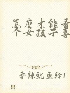 怎么才能看出一个女孩子喜欢你