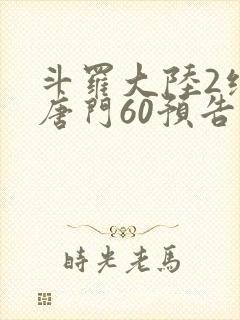 斗罗大陆2绝世唐门60预告