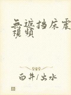 无遮挡床震娇喘视频