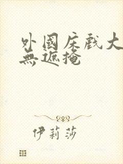 外国床戏大尺度无遮掩