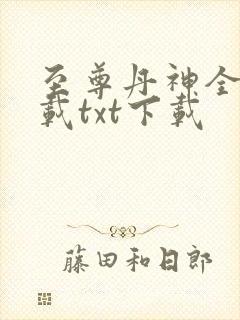 至尊丹神全文下载txt下载