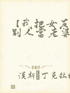 【我把女友送给别人当老婆】小说