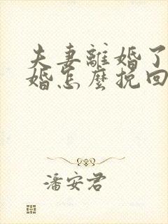 夫妻离婚了想复婚怎么挽回