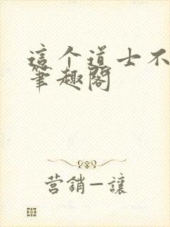 这个道士不好惹笔趣阁封面