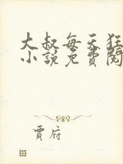 大叔每天狂宠我小说免费阅读