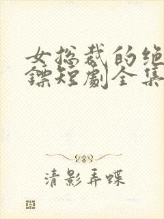 女总裁的绝世保镖短剧全集免费观看