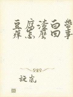 豆腐渣白带外阴痒怎么回事用什么药封面