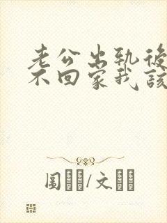 老公出轨后晚上不回家我该怎么办呢