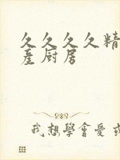 久久久久精品国产厨房