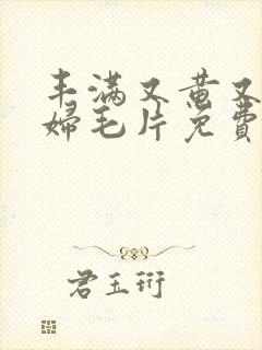 丰满又黄又爽少妇毛片免费看软件