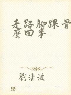 走路脚踝骨疼怎么回事