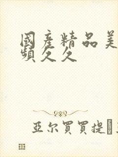 国产精品美女视频久久