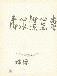 手心脚心出汗手脚冰凉怎么回事