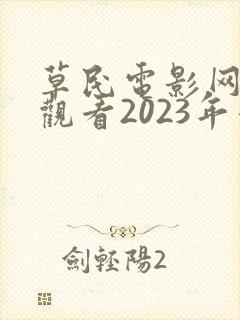 草民电影网免费观看2023年最新电视剧