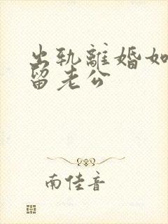 出轨离婚如何挽留老公