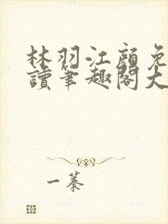 林羽江颜免费阅读笔趣阁大结局封面