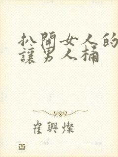 扒开女人的尿口让男人桶