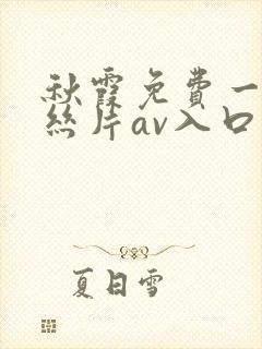 秋霞免费一级鲁丝片av入口