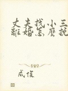 丈夫找小三坚决离婚怎么挽救