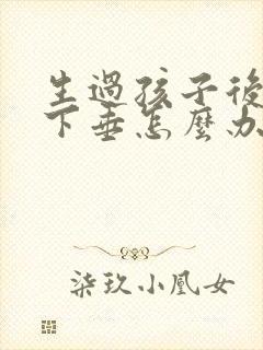 生过孩子后乳房下垂怎么办