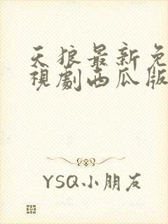 天狼最新免费电视剧西瓜版