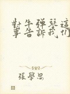 对牛弹琴这个故事告诉我们什么道理