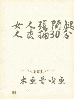 女人张开腿让男人爽捅30分钟