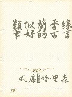 类似兰香缘的文笔好的古言
